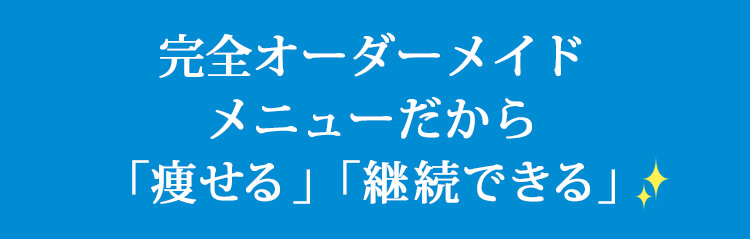 完全オーダーメイドメニューだから「痩せる」「継続できる」